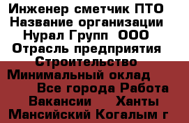 Инженер-сметчик ПТО › Название организации ­ Нурал Групп, ООО › Отрасль предприятия ­ Строительство › Минимальный оклад ­ 35 000 - Все города Работа » Вакансии   . Ханты-Мансийский,Когалым г.